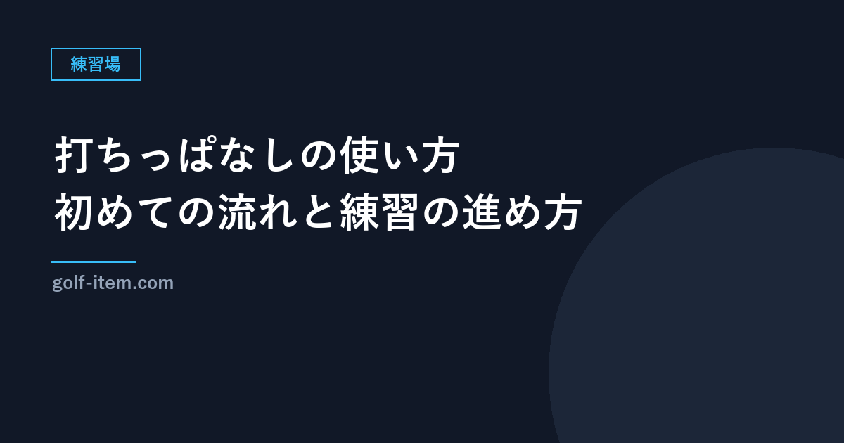 打ちっぱなし（練習場）の使い方｜初めての流れ・持ち物・練習の進め方とマナー